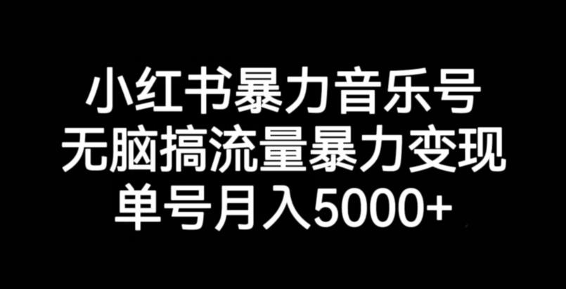 小红书暴力音乐号，无脑搞流量暴力变现，单号月入5000+-云帆学社