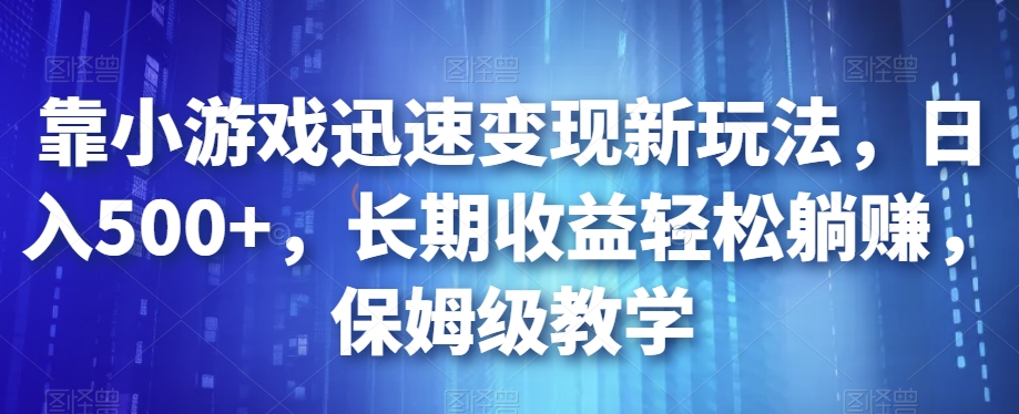 靠小游戏迅速变现新玩法，日入500+，长期收益轻松躺赚，保姆级教学【揭秘】-云帆学社