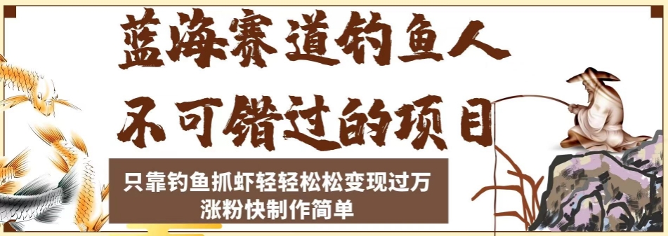 蓝海赛道钓鱼人不可错过的项目，只靠钓鱼抓虾轻轻松松变现过万，涨粉快制作简单【揭秘】-云帆学社