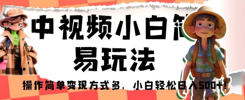 中视频小白简易玩法，操作简单变现方式多，小白轻松日入500+！【揭秘】-云帆学社