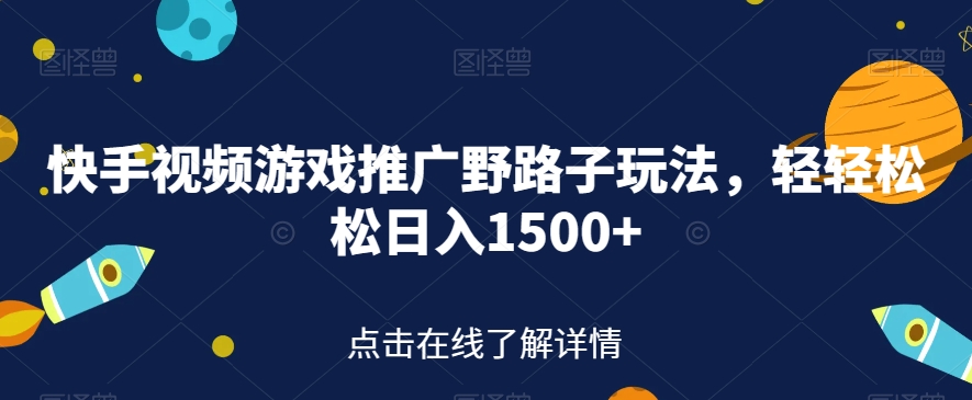 快手视频游戏推广野路子玩法，轻轻松松日入1500+【揭秘】-云帆学社