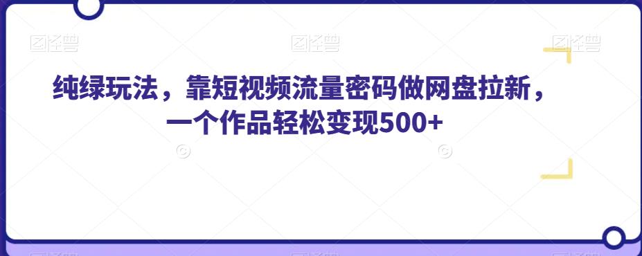 纯绿玩法，靠短视频流量密码做网盘拉新，一个作品轻松变现500+【揭秘】-云帆学社