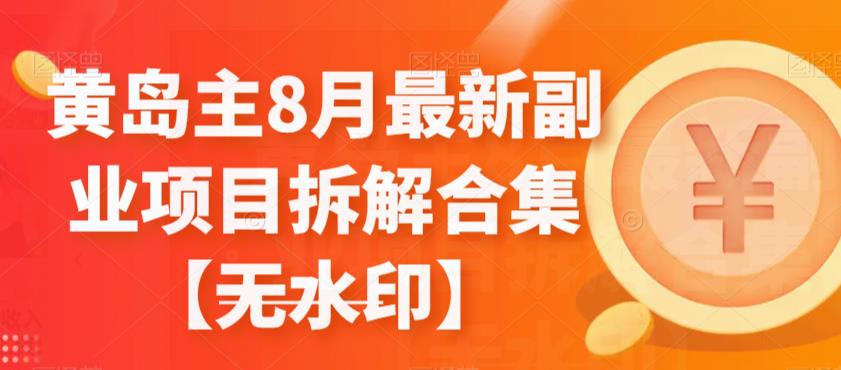 黄岛主8月最新副业项目拆解合集【无水印】-云帆学社