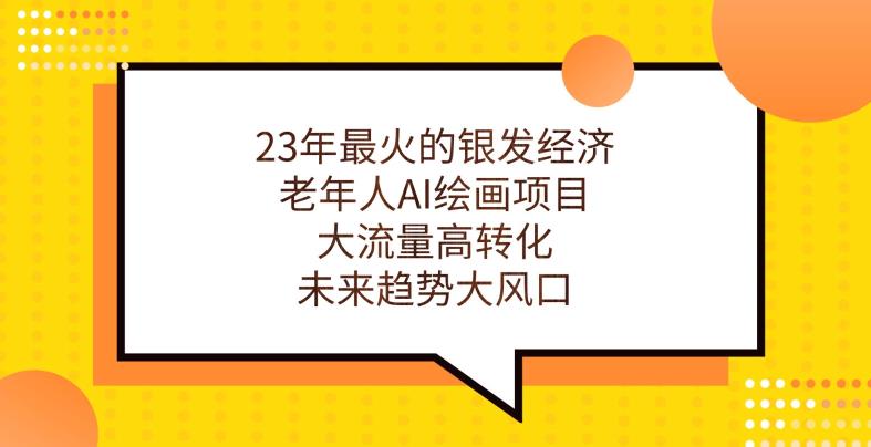 23年最火的银发经济，老年人AI绘画项目，大流量高转化，未来趋势大风口【揭秘】-云帆学社