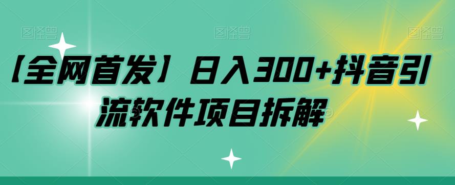 【全网首发】日入300+抖音引流软件项目拆解【揭秘】-云帆学社