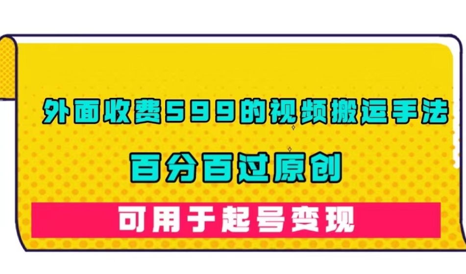 外面收费599的视频搬运手法，百分百过原创，可用起号变现【揭秘】-云帆学社