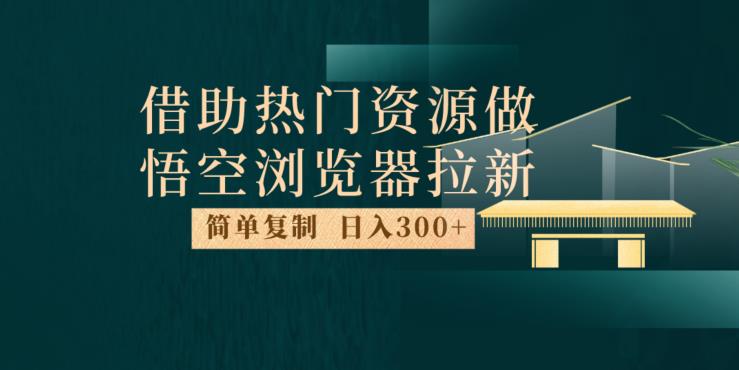 最新借助热门资源悟空浏览器拉新玩法，日入300+，人人可做，每天1小时【揭秘】-云帆学社