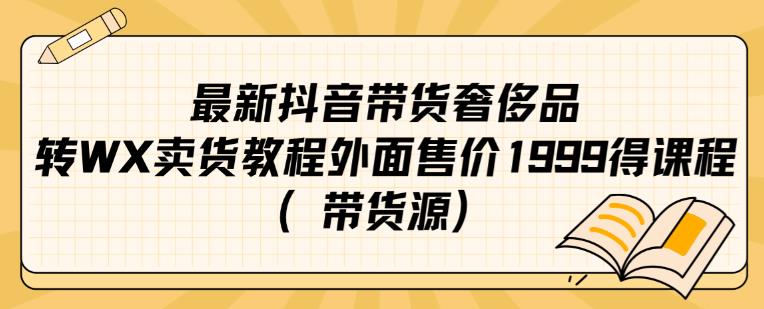 最新抖音奢侈品转微信卖货教程外面售价1999的课程（带货源）-云帆学社