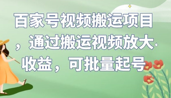 百家号视频搬运项目，通过搬运视频放大收益，可批量起号【揭秘】-云帆学社