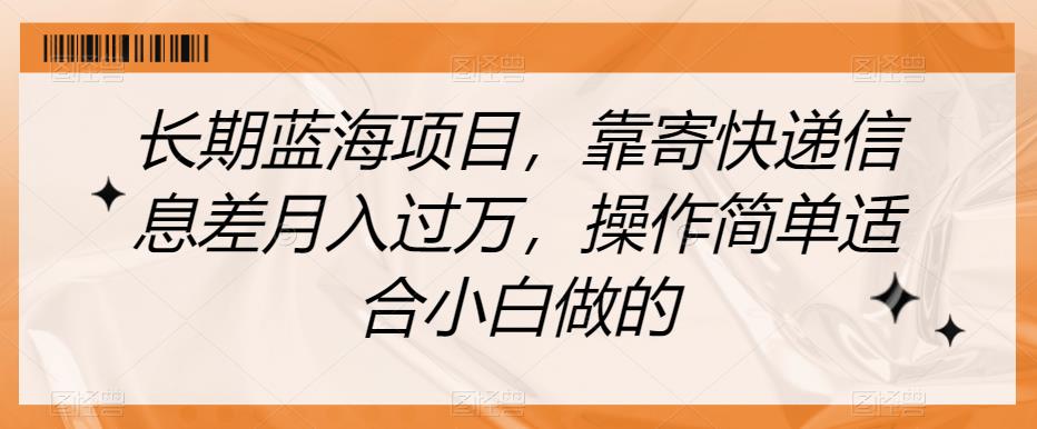 长期蓝海项目，靠寄快递信息差月入过万，操作简单适合小白做的【揭秘】-云帆学社