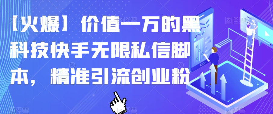 【火爆】价值一万的黑科技快手无限私信脚本，精准引流创业粉-云帆学社