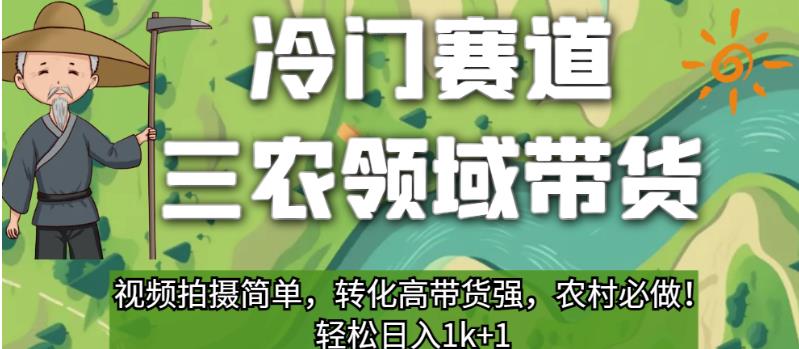 冷门赛道三农领域带货，视频拍摄简单，转化高带货强，农村必做！【揭秘】-云帆学社