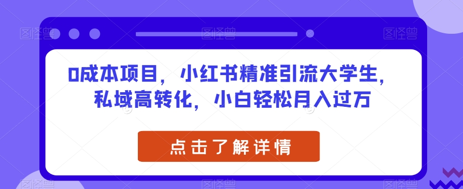 0成本项目，小红书精准引流大学生，私域高转化，小白轻松月入过万【揭秘】-云帆学社