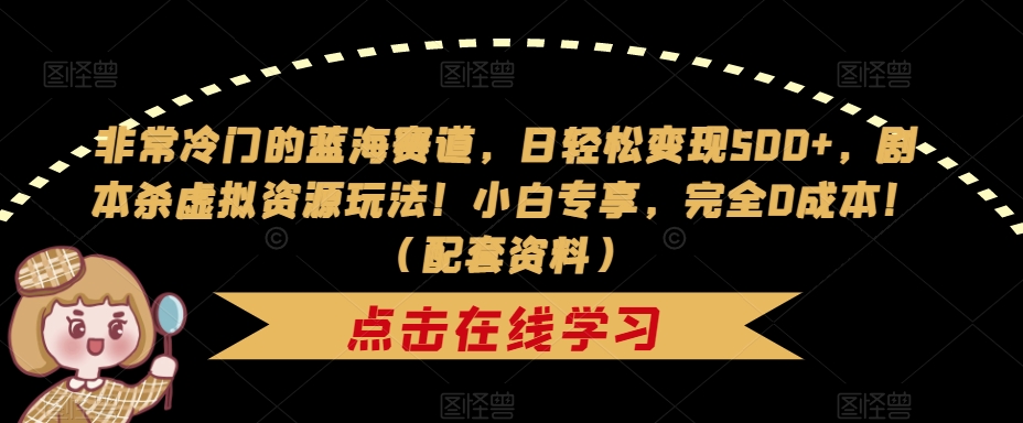 非常冷门的蓝海赛道，日轻松变现500+，剧本杀虚拟资源玩法！小白专享，完全0成本！（配套资料）-云帆学社