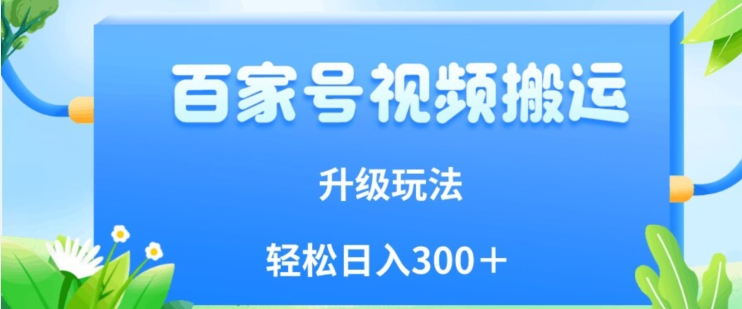 百家号视频搬运新玩法，简单操作，附保姆级教程，小白也可轻松日入300＋【揭秘】-云帆学社