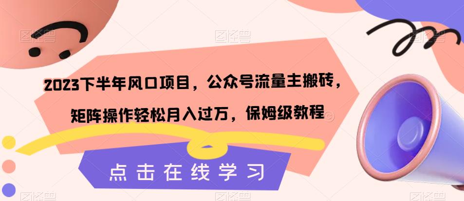 2023下半年风口项目，公众号流量主搬砖，矩阵操作轻松月入过万，保姆级教程-云帆学社