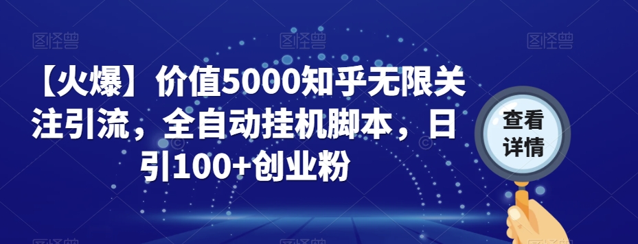 【火爆】价值5000知乎无限关注引流，全自动挂机脚本，日引100+创业粉-云帆学社