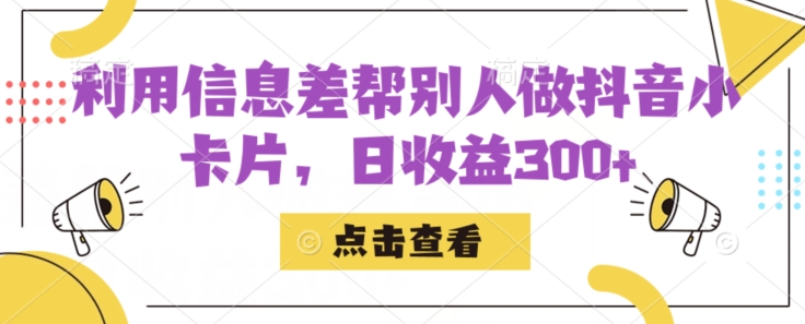 利用信息查帮别人做抖音小卡片，日收益300+【揭秘】-云帆学社