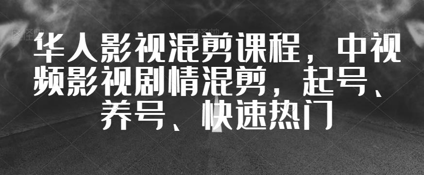 华人影视混剪课程，中视频影视剧情混剪，起号、养号、快速热门-云帆学社