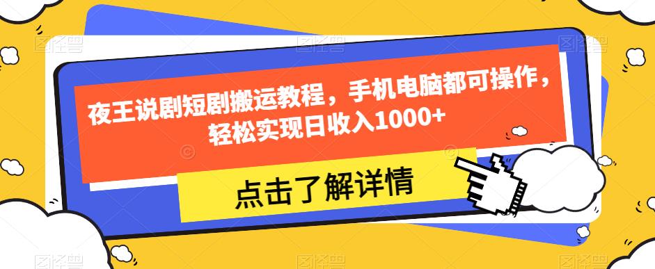 夜王说剧短剧搬运教程，手机电脑都可操作，轻松实现日收入1000+-云帆学社