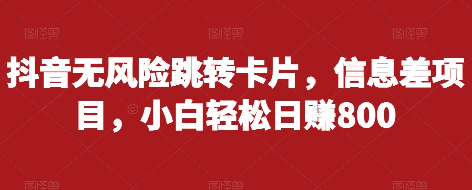 抖音无风险跳转卡片，信息差项目，小白轻松日赚800-云帆学社