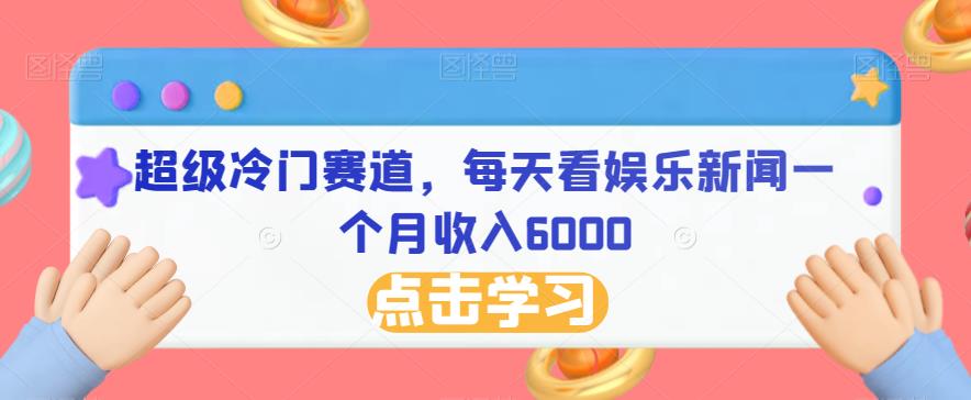 超级冷门赛道，每天看娱乐新闻一个月收入6000-云帆学社