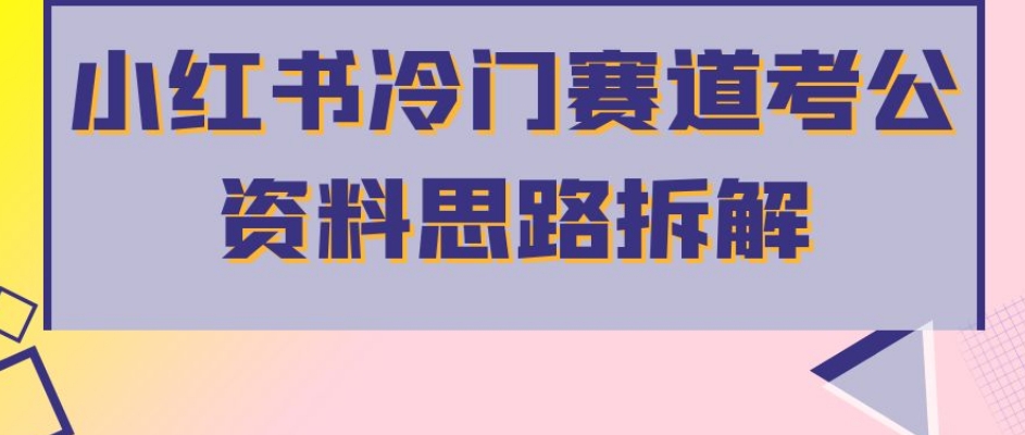 小红书冷门赛道考公资料思路拆解，简单搬运无需操作，转化高涨粉快轻松月入过万-云帆学社