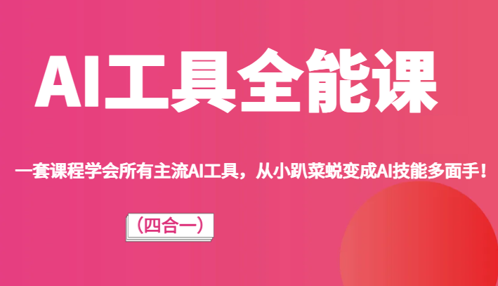 AI工具全能课（四合一）一套课程学会所有主流AI工具，从小趴菜蜕变成AI技能多面手！-云帆学社