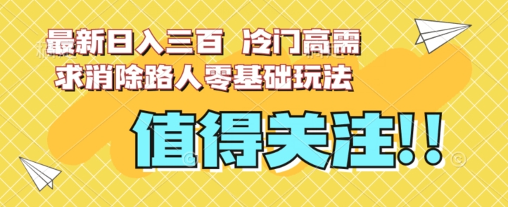 最新日入三百，冷门高需求消除路人零基础玩法【揭秘】-云帆学社