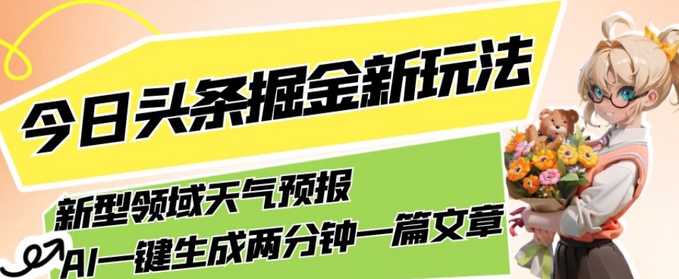 今日头条掘金新玩法，关于新型领域天气预报，AI一键生成两分钟一篇文章，复制粘贴轻松月入5000+[db:副标题]-云帆学社