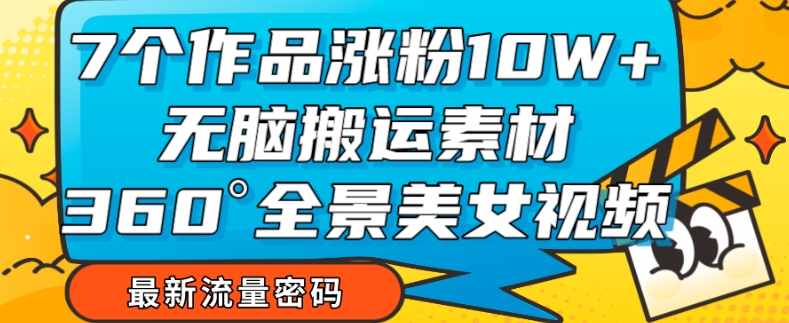 7个作品涨粉10W+，无脑搬运素材，全景美女视频爆款玩法分享【揭秘】-云帆学社