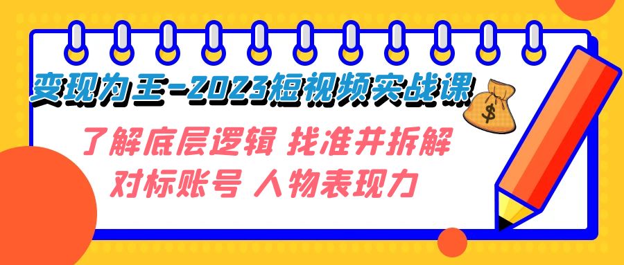 变现·为王-2023短视频实战课 了解底层逻辑 找准并拆解对标账号 人物表现力-云帆学社