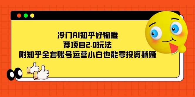 （7498期）冷门AI知乎好物推荐项目2.0玩法，附知乎全套账号运营，小白也能零投资躺赚-云帆学社