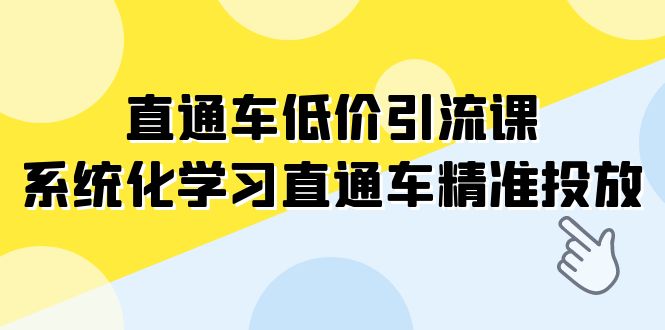 （7698期）直通车-低价引流课，系统化学习直通车精准投放（14节课）-云帆学社