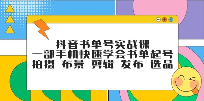 抖音书单号实战课，一部手机快速学会书单起号 拍摄 布景 剪辑 发布 选品-云帆学社