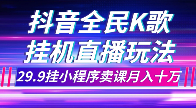 （7661期）抖音全民K歌直播不露脸玩法，29.9挂小程序卖课月入10万-云帆学社