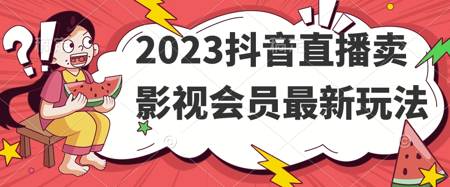 2023抖音直播卖影视会员最新玩法-云帆学社