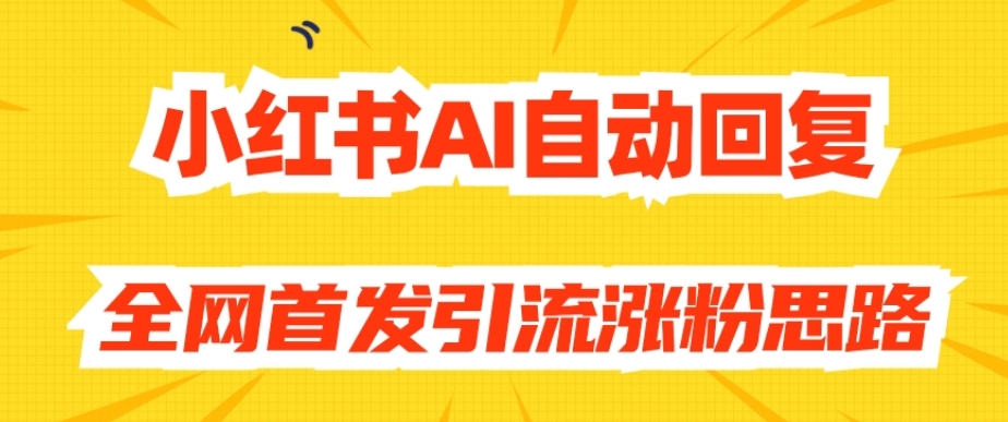 【原创开发】小红书AI自动回复，全网首发引流涨粉思路-云帆学社