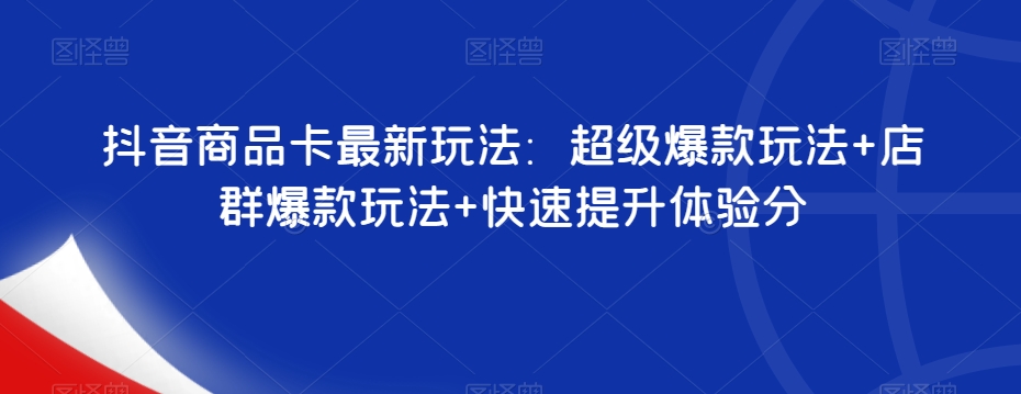 抖音商品卡最新玩法：超级爆款玩法+店群爆款玩法+快速提升体验分[db:副标题]-云帆学社