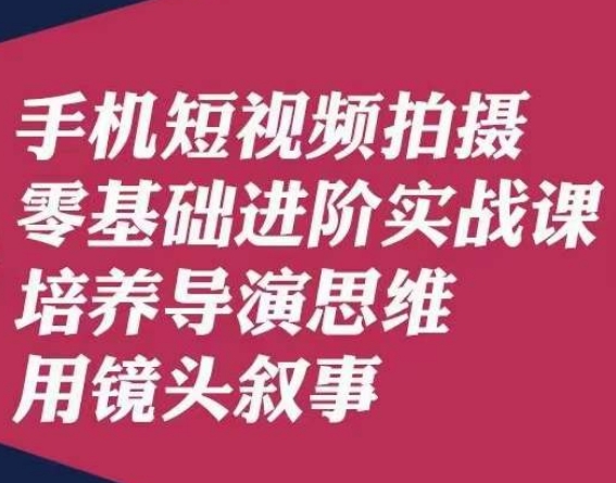 手机短视频拍摄零基础进阶实战课，培养导演思维用镜头叙事唐先生-云帆学社