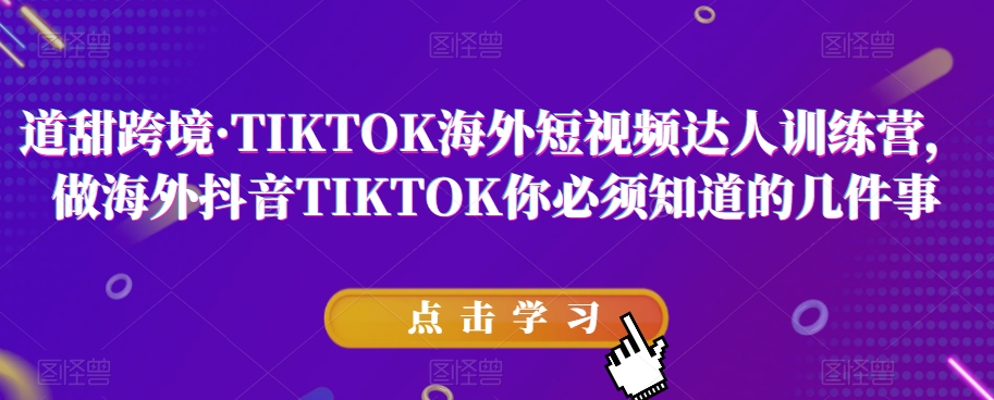 道甜跨境·TIKTOK海外短视频达人训练营，做海外抖音TIKTOK你必须知道的几件事-云帆学社