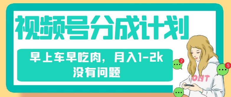 视频号分成计划，纯搬运不需要剪辑去重，早上车早吃肉，月入1-2k没有问题-云帆学社