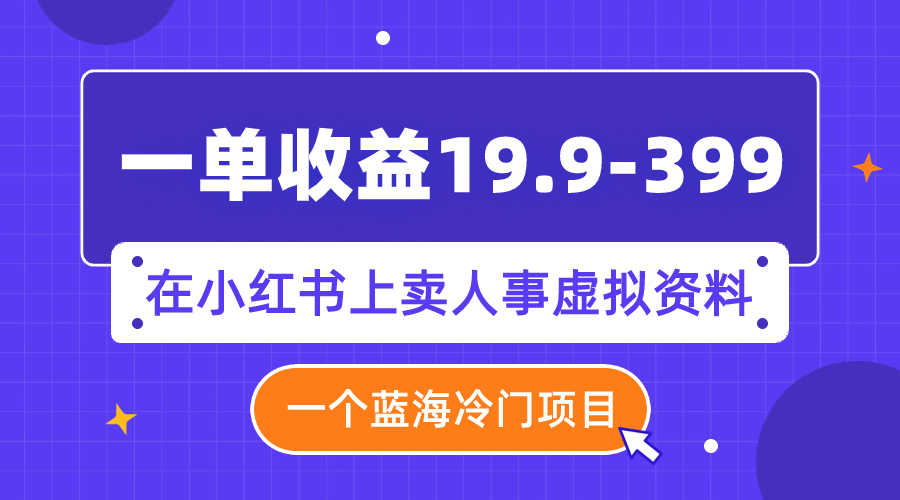 （7701期）一单收益19.9-399，一个蓝海冷门项目，在小红书上卖人事虚拟资料-云帆学社