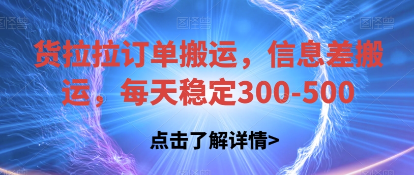 货拉拉订单搬运，信息差搬运，每天稳定300-500【揭秘】-云帆学社