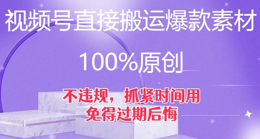 视频号直接搬运爆款素材，100%原创，不违规，抓紧时间用，免得过期后悔【揭秘】-云帆学社