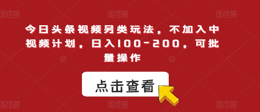 今日头条视频另类玩法，不加入中视频计划，日入100-200，可批量操作【揭秘】-云帆学社