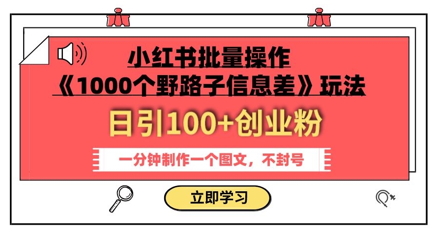 小红书批量操作《1000个野路子信息差》玩法，一分钟制作一个图文，不封号，日引100+创业粉-云帆学社