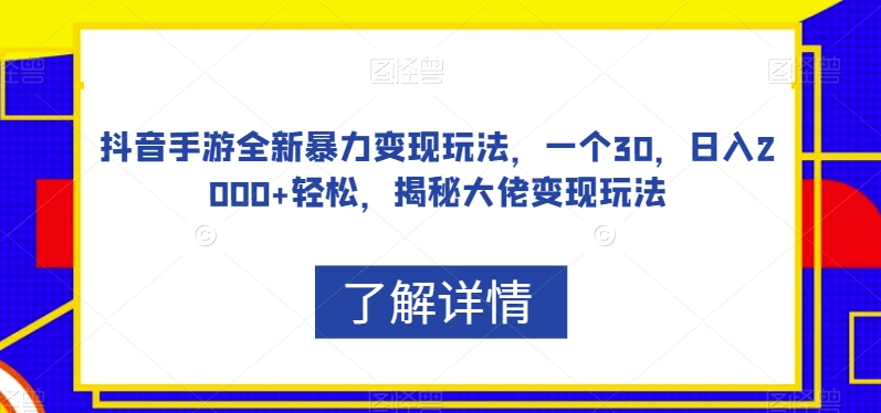 抖音手游全新暴力变现玩法，一个30，日入2000+轻松，揭秘大佬变现玩法【揭秘】-云帆学社