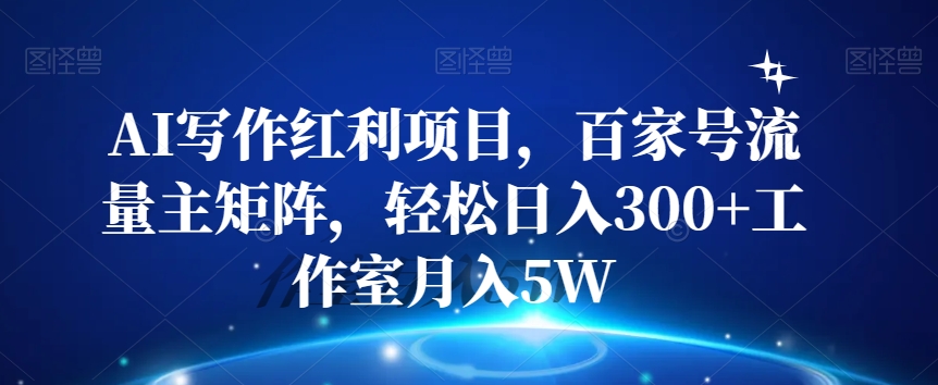 AI写作红利项目，百家号流量主矩阵，轻松日入300+工作室月入5W【揭秘】-云帆学社