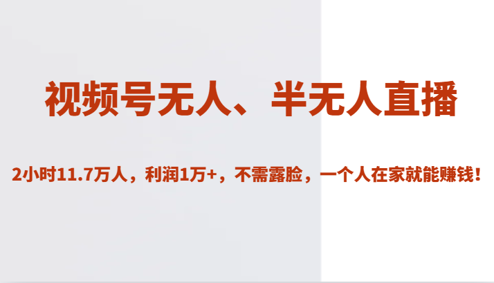 视频号无人、半无人直播2小时11.7万人，利润1万+，不需露脸，一个人在家就能赚钱！-云帆学社